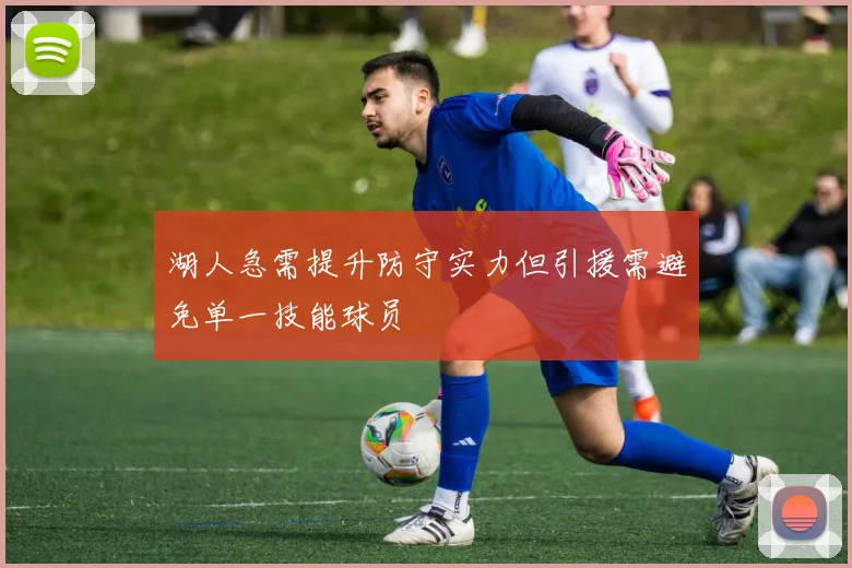 湖人急需提升防守实力但引援需避免单一技能球员