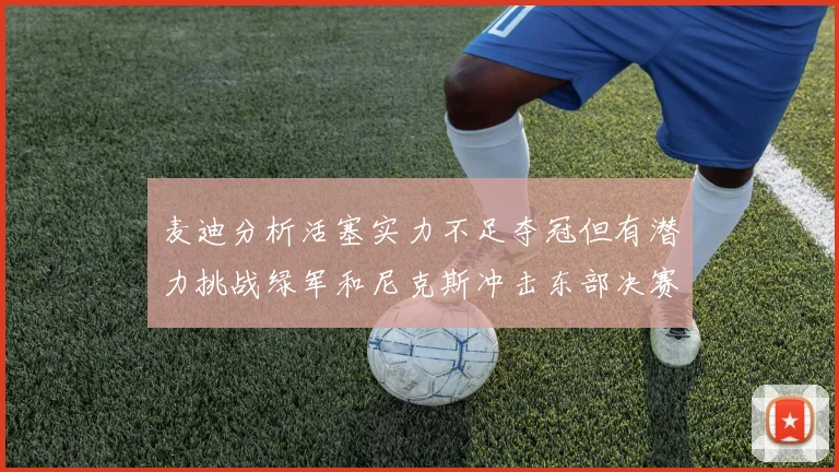 麦迪分析活塞实力不足夺冠但有潜力挑战绿军和尼克斯冲击东部决赛