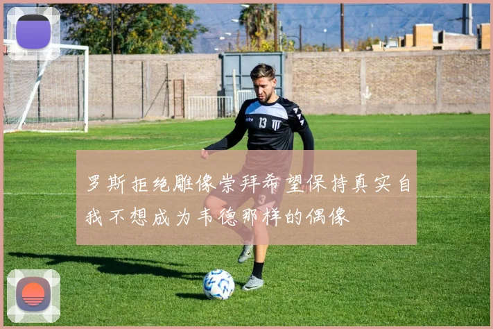 罗斯拒绝雕像崇拜希望保持真实自我不想成为韦德那样的偶像