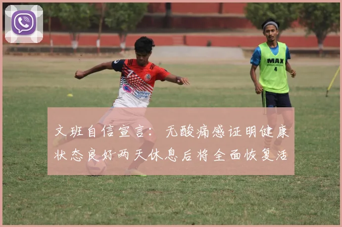 文班自信宣言：无酸痛感证明健康状态良好两天休息后将全面恢复活力