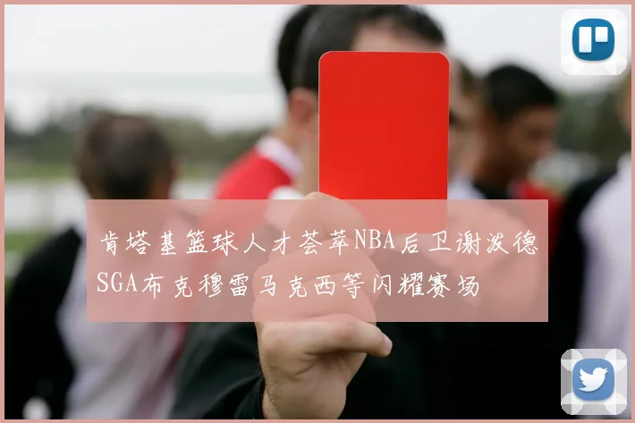肯塔基篮球人才荟萃NBA后卫谢泼德SGA布克穆雷马克西等闪耀赛场