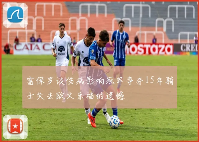 富保罗谈伤病影响冠军争夺15年骑士失去欧文乐福的遗憾