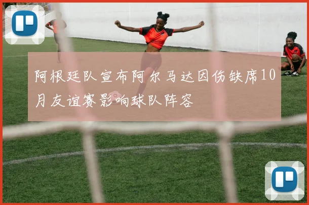 阿根廷队宣布阿尔马达因伤缺席10月友谊赛影响球队阵容