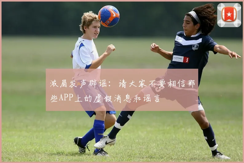 浓眉发声辟谣：请大家不要相信那些APP上的虚假消息和谣言