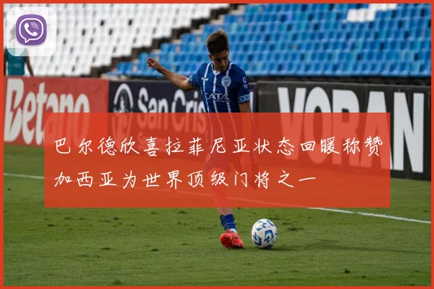 巴尔德欣喜拉菲尼亚状态回暖称赞加西亚为世界顶级门将之一