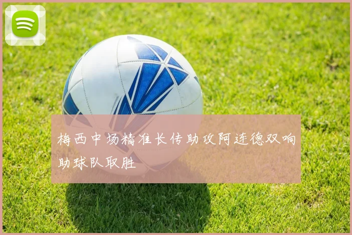 梅西中场精准长传助攻阿连德双响助球队取胜