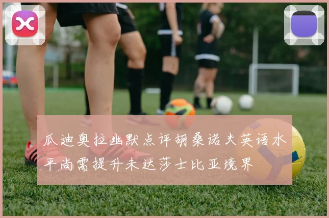 瓜迪奥拉幽默点评胡桑诺夫英语水平尚需提升未达莎士比亚境界