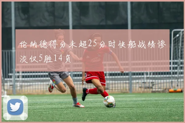 伦纳德得分未超25分时快船战绩惨淡仅5胜14负