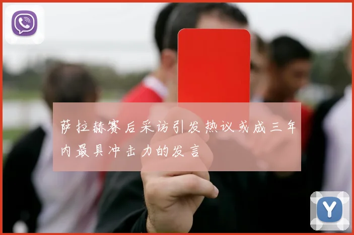 萨拉赫赛后采访引发热议或成三年内最具冲击力的发言
