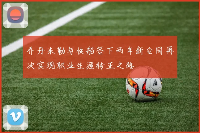 乔丹米勒与快船签下两年新合同再次实现职业生涯转正之路