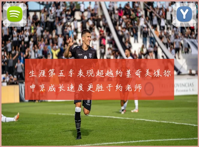 生涯第五季表现超越约基奇美媒称申京成长速度更胜于约老师