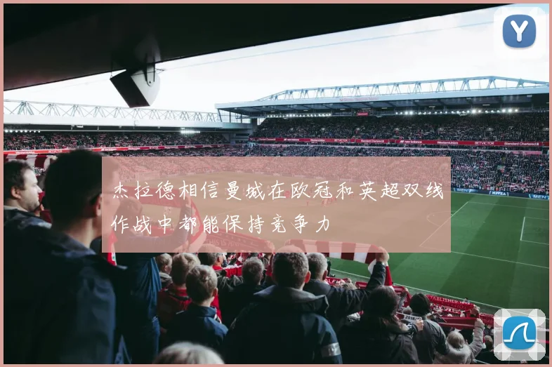 杰拉德相信曼城在欧冠和英超双线作战中都能保持竞争力