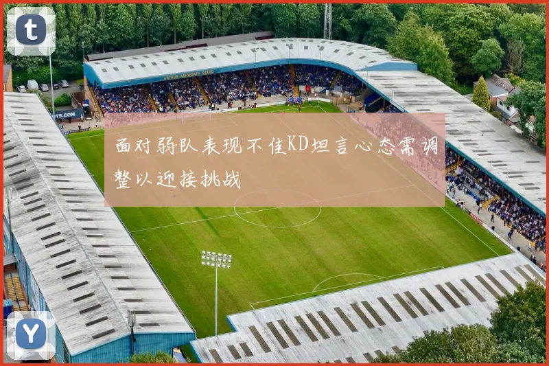 面对弱队表现不佳KD坦言心态需调整以迎接挑战