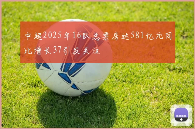 中超2025年16队总票房达581亿元同比增长37引发关注