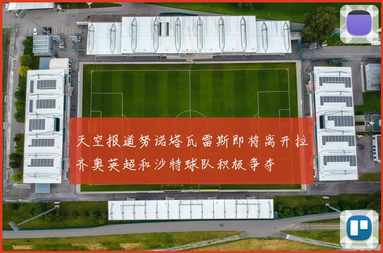 天空报道努诺塔瓦雷斯即将离开拉齐奥英超和沙特球队积极争夺