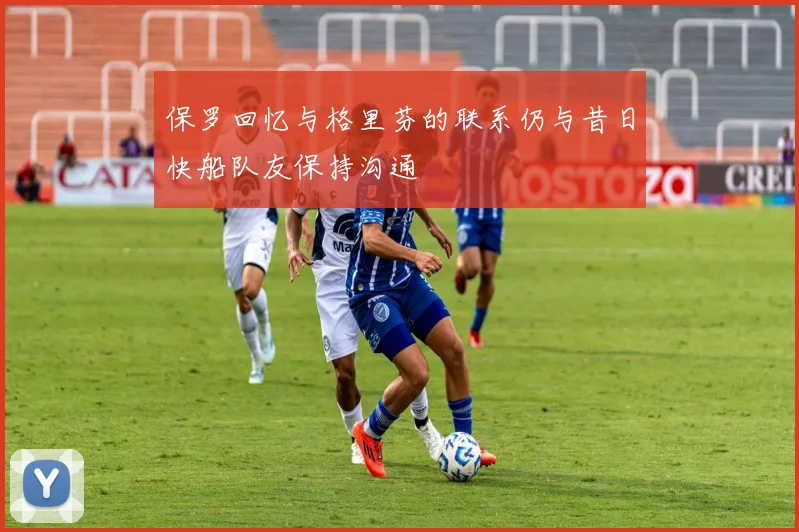 保罗回忆与格里芬的联系仍与昔日快船队友保持沟通