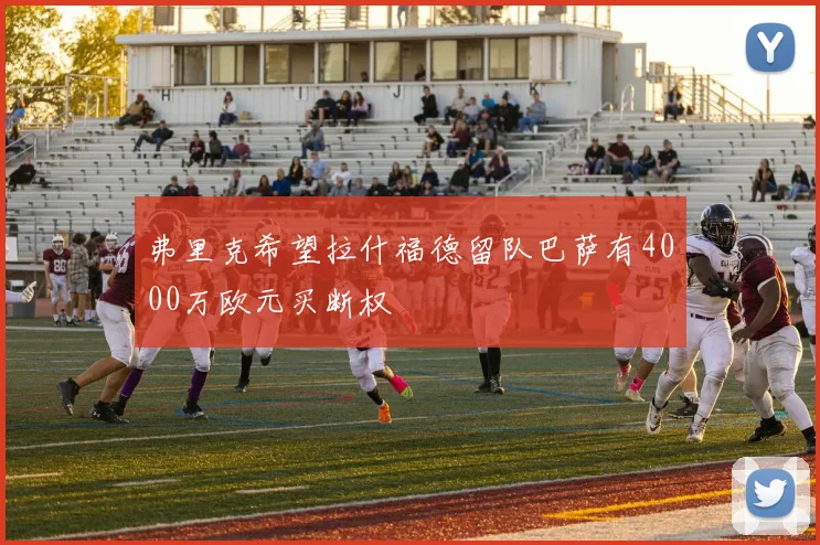 弗里克希望拉什福德留队巴萨有4000万欧元买断权